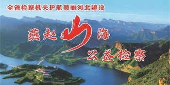 海报 |“燕赵山海·公益检察”全省检察机关护航美丽河北建设专项监督